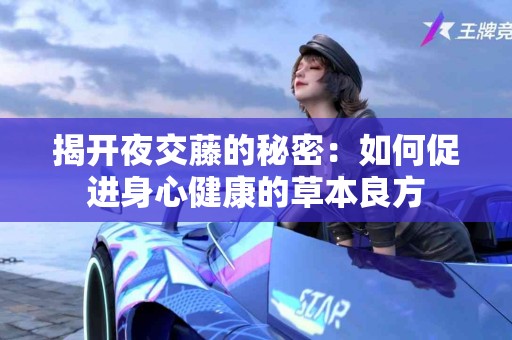 揭开夜交藤的秘密：如何促进身心健康的草本良方