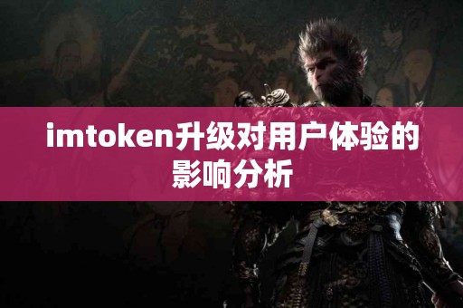 imtoken升级对用户体验的影响分析