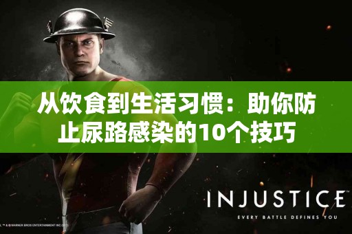 从饮食到生活习惯：助你防止尿路感染的10个技巧