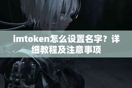 imtoken怎么设置名字？详细教程及注意事项