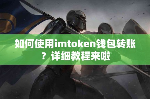 如何使用imtoken钱包转账？详细教程来啦