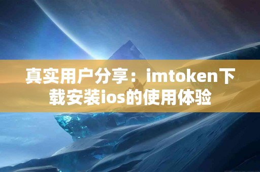 真实用户分享：imtoken下载安装ios的使用体验