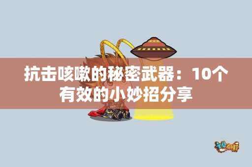 抗击咳嗽的秘密武器：10个有效的小妙招分享