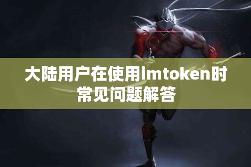 大陆用户在使用imtoken时常见问题解答