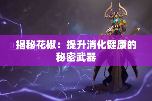 揭秘花椒：提升消化健康的秘密武器