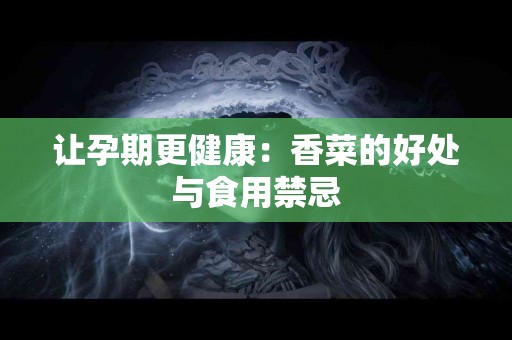 让孕期更健康：香菜的好处与食用禁忌