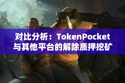 对比分析：TokenPocket与其他平台的解除质押挖矿方式