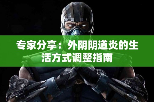 专家分享：外阴阴道炎的生活方式调整指南