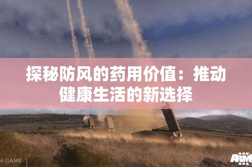 探秘防风的药用价值：推动健康生活的新选择