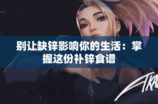 别让缺锌影响你的生活：掌握这份补锌食谱