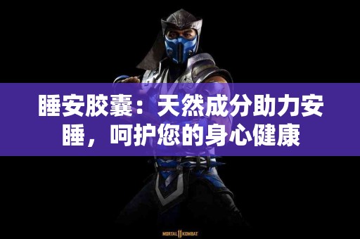 睡安胶囊：天然成分助力安睡，呵护您的身心健康