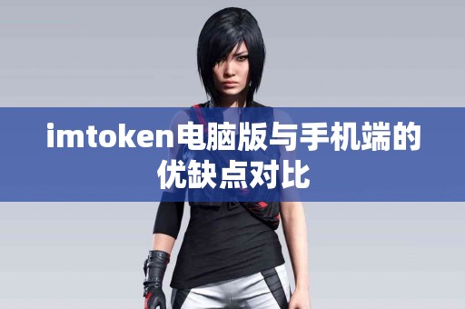 imtoken电脑版与手机端的优缺点对比