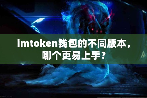 imtoken钱包的不同版本，哪个更易上手？