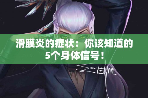 滑膜炎的症状：你该知道的5个身体信号！