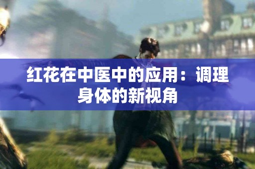 红花在中医中的应用：调理身体的新视角