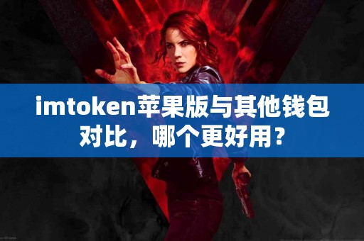 imtoken苹果版与其他钱包对比，哪个更好用？