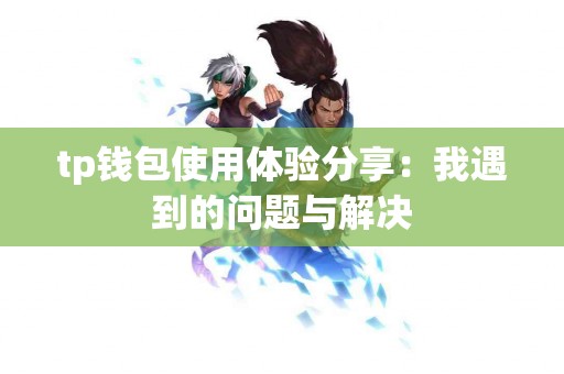 tp钱包使用体验分享：我遇到的问题与解决