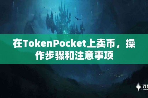 在TokenPocket上卖币，操作步骤和注意事项