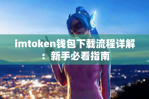 imtoken钱包下载流程详解：新手必看指南