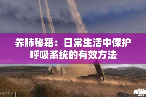 养肺秘籍：日常生活中保护呼吸系统的有效方法