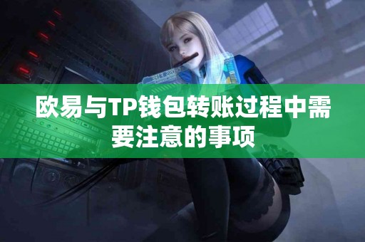 欧易与TP钱包转账过程中需要注意的事项