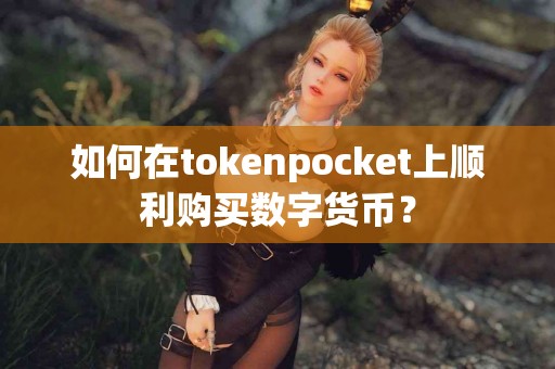如何在tokenpocket上顺利购买数字货币？