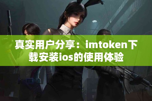 真实用户分享：imtoken下载安装ios的使用体验