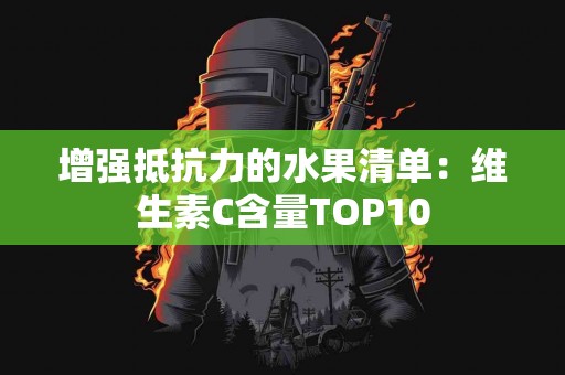 增强抵抗力的水果清单：维生素C含量TOP10