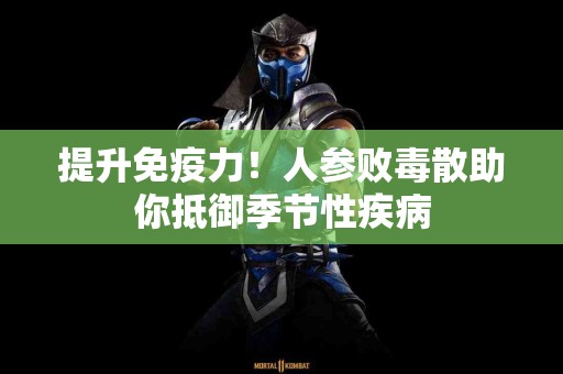 提升免疫力！人参败毒散助你抵御季节性疾病