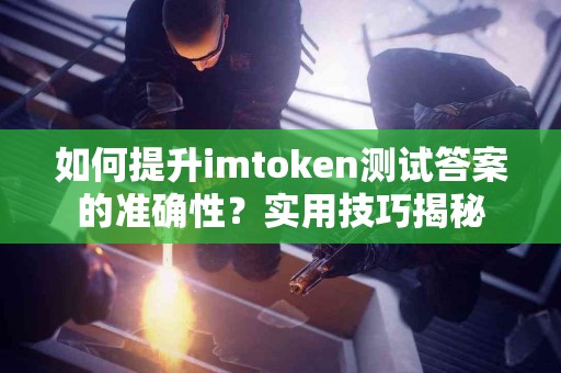 如何提升imtoken测试答案的准确性？实用技巧揭秘