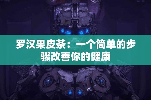 罗汉果皮茶：一个简单的步骤改善你的健康