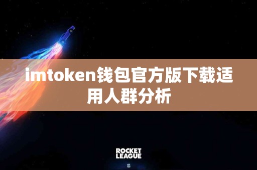 imtoken钱包官方版下载适用人群分析