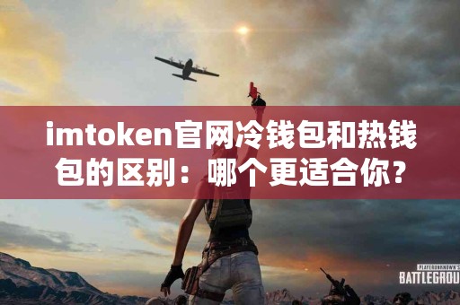 imtoken官网冷钱包和热钱包的区别：哪个更适合你？