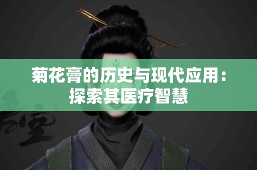 菊花膏的历史与现代应用：探索其医疗智慧