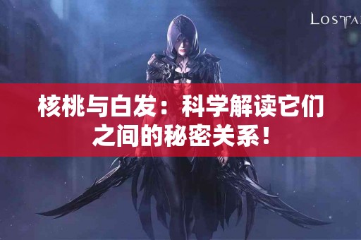 核桃与白发：科学解读它们之间的秘密关系！