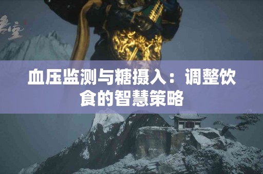 血压监测与糖摄入：调整饮食的智慧策略