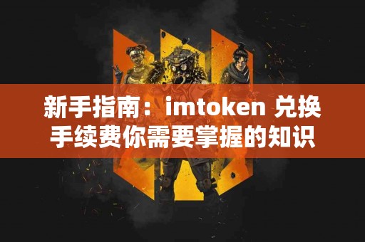 新手指南：imtoken 兑换手续费你需要掌握的知识