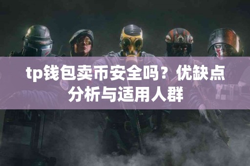 tp钱包卖币安全吗？优缺点分析与适用人群