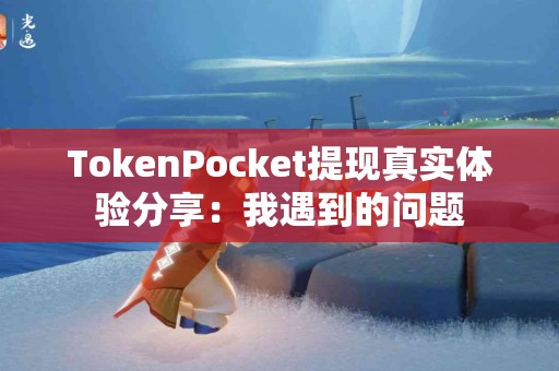 TokenPocket提现真实体验分享：我遇到的问题