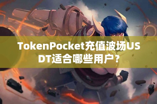 TokenPocket充值波场USDT适合哪些用户？