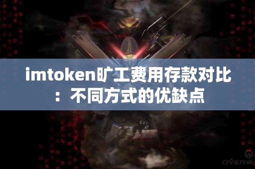 imtoken旷工费用存款对比：不同方式的优缺点