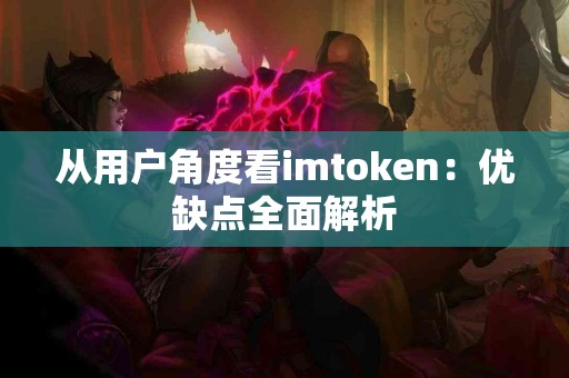 从用户角度看imtoken：优缺点全面解析