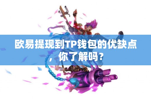 欧易提现到TP钱包的优缺点，你了解吗？
