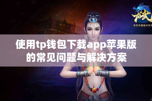 使用tp钱包下载app苹果版的常见问题与解决方案