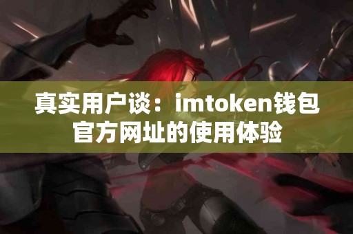 真实用户谈：imtoken钱包官方网址的使用体验