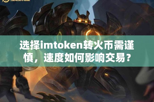 选择imtoken转火币需谨慎，速度如何影响交易？