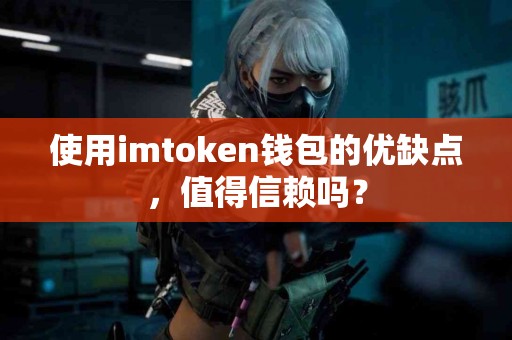 使用imtoken钱包的优缺点，值得信赖吗？
