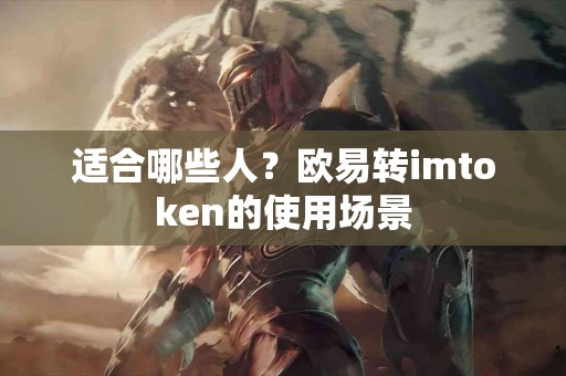 适合哪些人？欧易转imtoken的使用场景